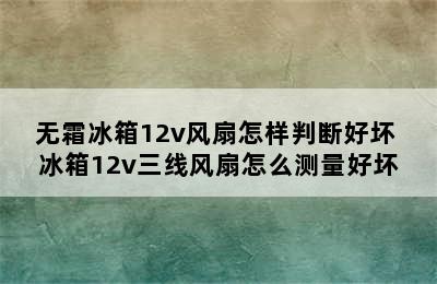 无霜冰箱12v风扇怎样判断好坏 冰箱12v三线风扇怎么测量好坏